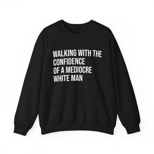 Crewneck Sweatshirt — “Walking With The Confidence Of A Mediocre White Man” Statement Pullover